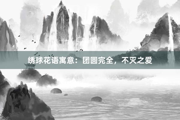 绣球花语寓意：团圆完全，不灭之爱