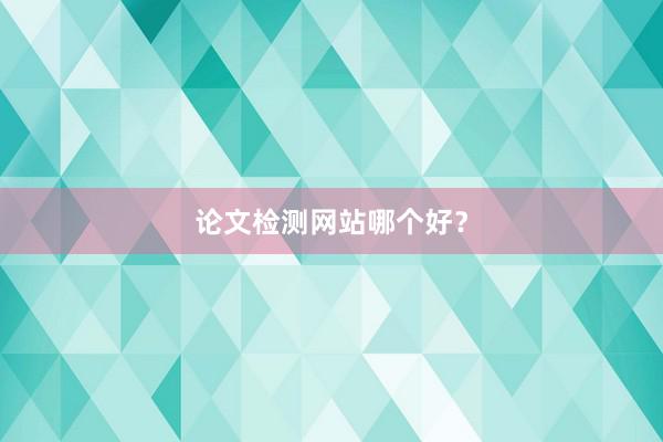 论文检测网站哪个好？